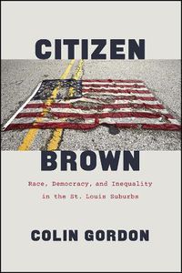 Cover image for Citizen Brown: Race, Democracy, and Inequality in the St. Louis Suburbs