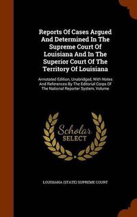 Cover image for Reports of Cases Argued and Determined in the Supreme Court of Louisiana and in the Superior Court of the Territory of Louisiana: Annotated Edition, Unabridged, with Notes and References by the Editorial Corps of the National Reporter System, Volume