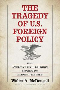 Cover image for The Tragedy of U.S. Foreign Policy: How America's Civil Religion Betrayed the National Interest