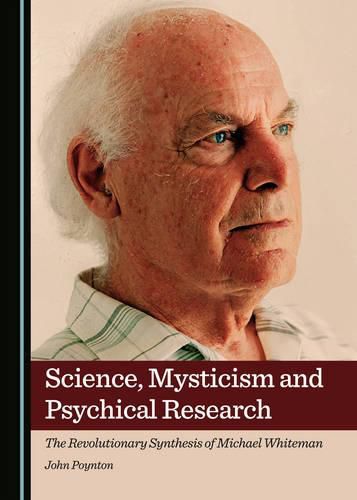 Science, Mysticism and Psychical Research: The Revolutionary Synthesis of Michael Whiteman