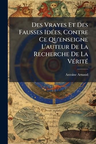 Cover image for Des Vrayes Et Des Fausses Ides, Contre Ce Qu'enseigne L'Auteur de La Recherche de La Vrit