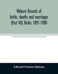 Cover image for Woburn records of births, deaths and marriages (Part VII) Births 1891-1900