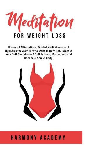 Cover image for Meditation for Weight Loss: Powerful Affirmations, Guided Meditations, and Hypnosis for Women Who Want to Burn Fat. Increase Your Self Confidence & Self Esteem, Motivation, and Heal Your Soul & Body!