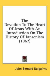 Cover image for The Devotion to the Heart of Jesus with an Introduction on the History of Jansenism (1867)