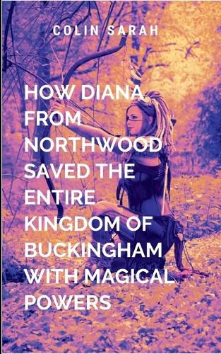 Cover image for How Diana from Northwood Saved the Entire Kingdom of Buckingham with Magical Powers