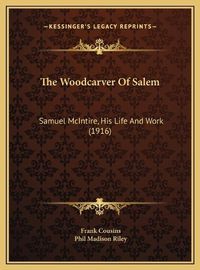 Cover image for The Woodcarver of Salem the Woodcarver of Salem: Samuel McIntire, His Life and Work (1916) Samuel McIntire, His Life and Work (1916)