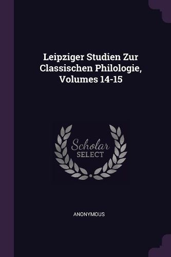 Cover image for Leipziger Studien Zur Classischen Philologie, Volumes 14-15