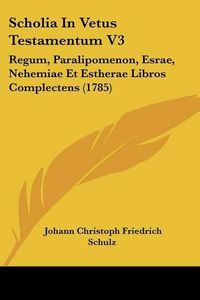 Cover image for Scholia in Vetus Testamentum V3: Regum, Paralipomenon, Esrae, Nehemiae Et Estherae Libros Complectens (1785)