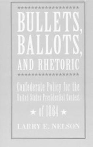 Bullets, Ballots, and Rhetoric: Confederate States Policy for the United States Presidential Contest