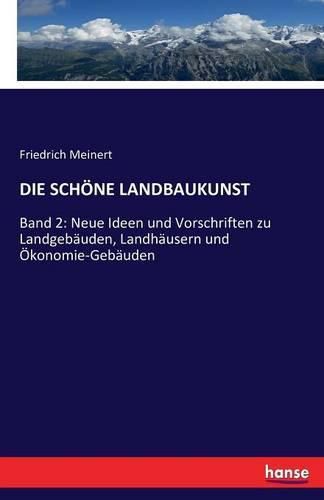 Cover image for Die Schoene Landbaukunst: Band 2: Neue Ideen und Vorschriften zu Landgebauden, Landhausern und OEkonomie-Gebauden