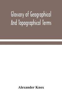 Cover image for Glossary of geographical and topographical terms and of words of frequent occurrence in the composition of such terms and place-names