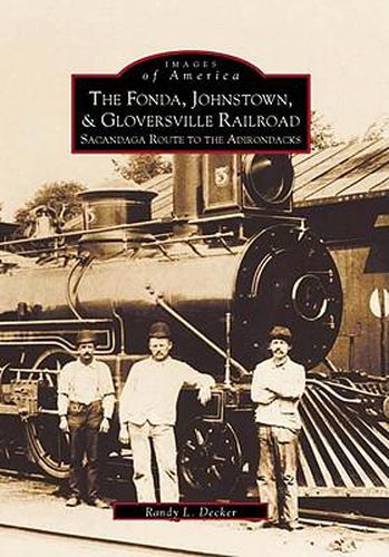 Cover image for Fonda, Johnstown, and Gloversville Railroad: Sacandaga Route to the Adirondacks