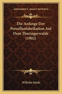 Cover image for Die Anfange Der Porzellanfabrikation Auf Dem Thuringerwalde (1902)