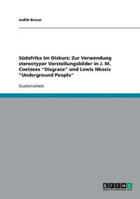 Cover image for Sudafrika im Diskurs: Zur Verwendung stereotyper Vorstellungsbilder in J. M. Coetzees Disgrace und Lewis Nkosis Underground People