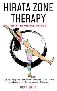 Cover image for HIRATA ZONE THERAPY WITH THE ONTAKE METHOD: REPURPOSING THE LOST ART OF JAPANESE DERMATOME MOXIBUSTION FOR CONTEMPORARY PRACTICE