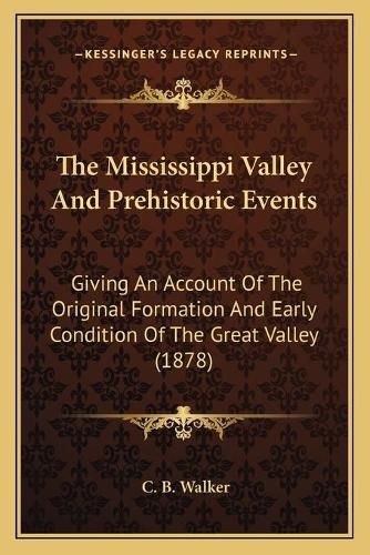 The Mississippi Valley and Prehistoric Events: Giving an Account of the Original Formation and Early Condition of the Great Valley (1878)