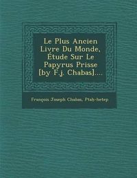 Cover image for Le Plus Ancien Livre Du Monde, Etude Sur Le Papyrus Prisse [By F.J. Chabas]....