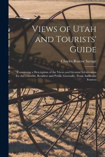 Views of Utah and Tourists' Guide: Containing a Description of the Views and General Information for the Traveler, Resident and Public Generally, From Authentic Sources