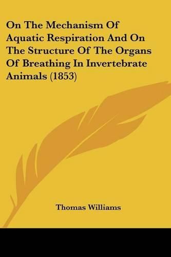 Cover image for On the Mechanism of Aquatic Respiration and on the Structure of the Organs of Breathing in Invertebrate Animals (1853)