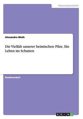 Cover image for Die Vielfalt unserer heimischen Pilze. Ein Leben im Schatten