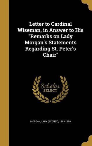 Cover image for Letter to Cardinal Wiseman, in Answer to His "Remarks on Lady Morgan's Statements Regarding St. Peter's Chair"