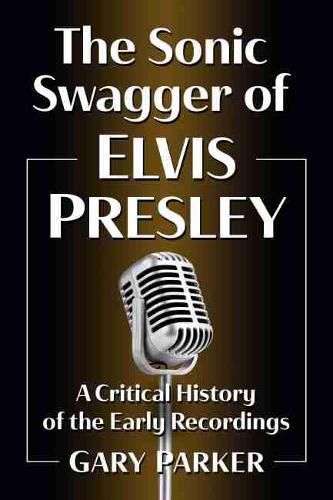 Cover image for The Sonic Swagger of Elvis Presley: A Critical History of the Early Recordings