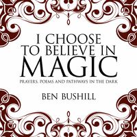 Cover image for I Choose to Believe in Magic: Prayers, Poems and Pathways in the Dark