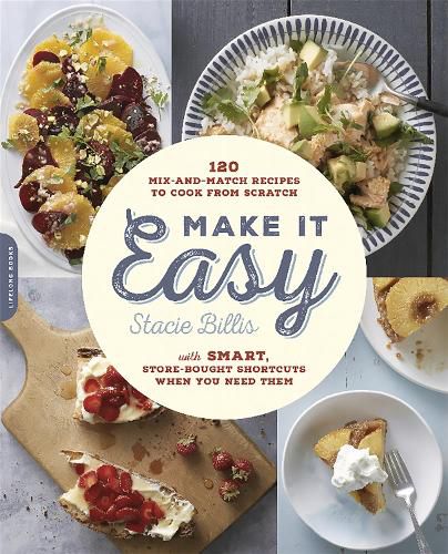 Cover image for Make It Easy: 120 Mix-and-Match Recipes to Cook from Scratch--with Smart Store-Bought Shortcuts When You Need Them