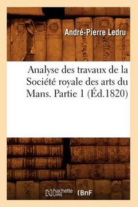 Cover image for Analyse Des Travaux de la Societe Royale Des Arts Du Mans. Partie 1 (Ed.1820)