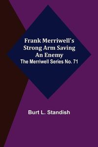 Cover image for Frank Merriwell's Strong Arm Saving an Enemy. The Merriwell Series No. 71