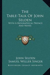 Cover image for The Table-Talk of John Selden: With a Biographical Preface and Notes