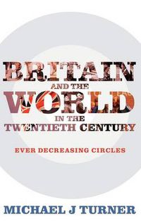 Cover image for Britain and the World in the Twentieth Century: Ever Decreasing Circles