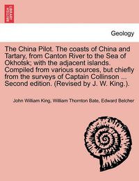 Cover image for The China Pilot. the Coasts of China and Tartary, from Canton River to the Sea of Okhotsk; With the Adjacent Islands. Compiled from Various Sources, But Chiefly from the Surveys of Captain Collinson ... Second Edition. (Revised by J. W. King.).