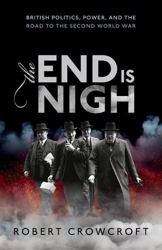 Cover image for The End is Nigh: British Politics, Power, and the Road to the Second World War