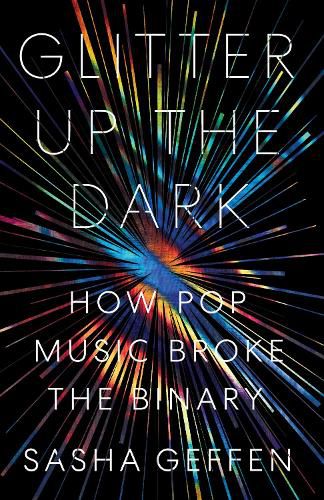 Cover image for Glitter Up the Dark: How Pop Music Broke the Binary