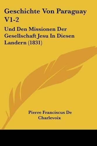 Cover image for Geschichte Von Paraguay V1-2: Und Den Missionen Der Gesellschaft Jesu in Diesen Landern (1831)