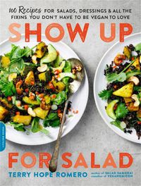 Cover image for Show Up for Salad: 100 More Recipes for Salads, Dressings, and All the Fixins You Don't Have to Be Vegan to Love
