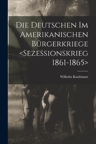 Cover image for Die Deutschen im amerikanischen Buergerkriege