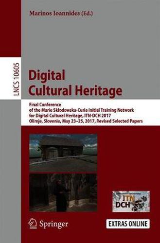 Cover image for Digital Cultural Heritage: Final Conference of the Marie Sklodowska-Curie Initial Training Network for Digital Cultural Heritage, ITN-DCH 2017, Olimje, Slovenia, May 23-25, 2017, Revised Selected Papers