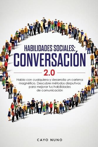 Cover image for Habilidades sociales conversacion 2.0: Habla con cualquiera y desarrolla un carisma magnetico: Descubre metodos disrputivos para mejorar tus habilidades de comunicacion