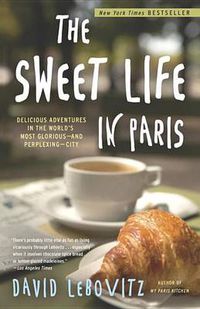 Cover image for The Sweet Life in Paris: Delicious Adventures in the World's Most Glorious - and Perplexing - City