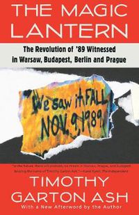 Cover image for The Magic Lantern: The Revolution of '89 Witnessed in Warsaw, Budapest, Berlin, and Prague