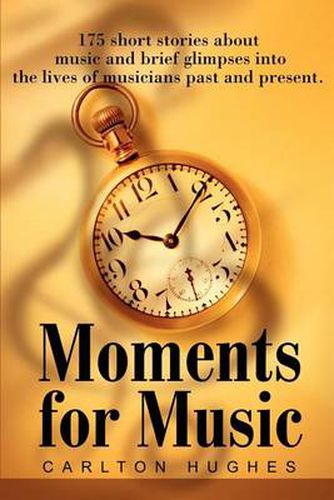 Cover image for Moments for Music: 175 Short Stories about Music and Brief Glimpses Into the Lives of Musicians Past and Present.