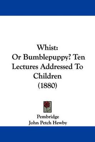 Cover image for Whist: Or Bumblepuppy? Ten Lectures Addressed to Children (1880)