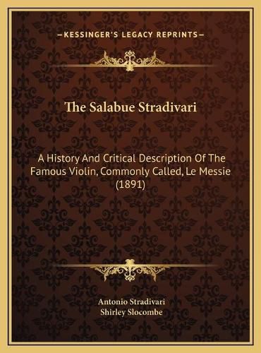 The Salabue Stradivari: A History and Critical Description of the Famous Violin, Commonly Called, Le Messie (1891)