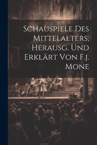 Cover image for Schauspiele Des Mittelalters, Herausg. Und Erklaert Von F.j. Mone