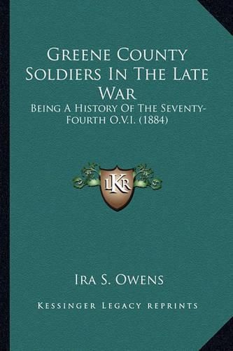 Cover image for Greene County Soldiers in the Late War: Being a History of the Seventy-Fourth O.V.I. (1884)