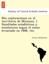 Cover image for Mis exploraciones en el territorio de Misiones. I. Resultados estadi&#769;sticos y econo&#769;micos segun el censo levantado en 1888, etc.