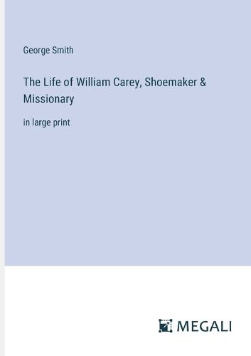 Cover image for The Life of William Carey, Shoemaker & Missionary