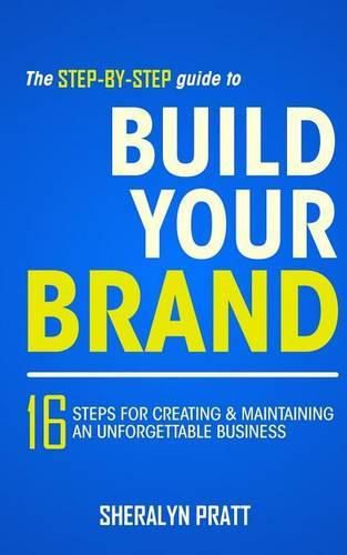 Cover image for The Step-By-Step Guide to Build Your Brand: 16 Steps for Creating and Maintaining an Unforgettable Business